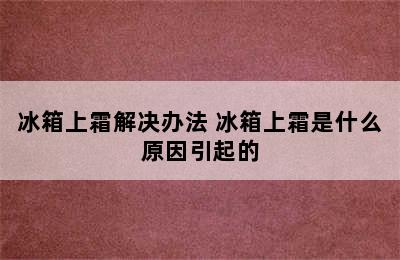 冰箱上霜解决办法 冰箱上霜是什么原因引起的